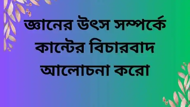 জ্ঞানের উৎস সম্পর্কে কান্টের বিচারবাদ আলোচনা করো