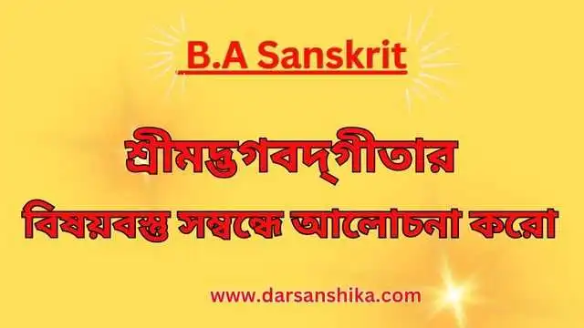 শ্রীমদ্ভগবদ্‌গীতার বিষয়বস্তু সম্বন্ধে আলোচনা করো |