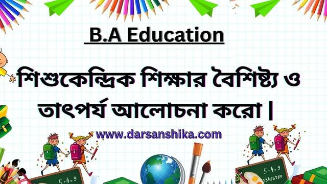 শিশুকেন্দ্রিক শিক্ষার বৈশিষ্ট্য ও তাৎপর্য আলোচনা করো | 