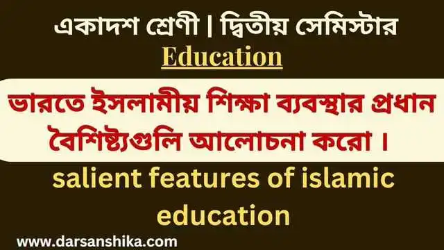 ভারতে ইসলামীয় শিক্ষা ব্যবস্থার প্রধান বৈশিষ্ট্যগুলি আলোচনা কর |