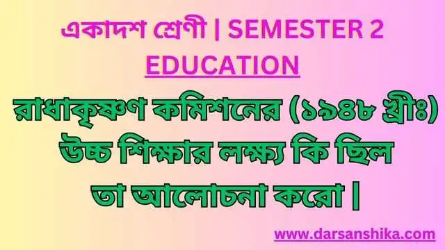 রাধাকৃষ্ণণ কমিশনের উচ্চ শিক্ষার লক্ষ্য আলোচনা |